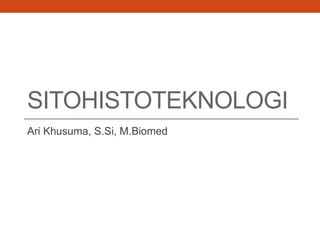 Ari Khusuma, S.Si, M.Biomed
SITOHISTOTEKNOLOGI
 