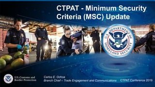 TITLE
CTPAT - Minimum Security
Criteria (MSC) Update
Carlos E. Ochoa
Branch Chief – Trade Engagement and Communications CTPAT Conference 2019
 