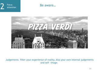 Focus
attention
2 Be aware…
24
Judgements filter your experience of reality. Also your own internal judgements
and self –image.
 