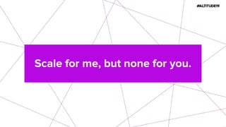 Scale for me, but none for you.
 