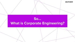 So…
What is Corporate Engineering?
 