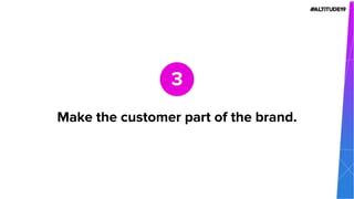 Make the customer part of the brand.
3
 