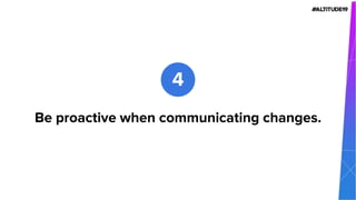 Be proactive when communicating changes.
4
 