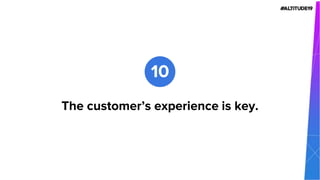 The customer’s experience is key.
10
 