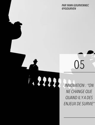 05
INNOVATION : “ON
NE CHANGE QUE
QUAND ILYA DES
ENJEUX DE SURVIE”
PAR YANN GOURVENNEC
@YGOURVEN
 