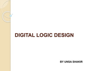 DIGITAL LOGIC DESIGN
BY UNSA SHAKIR
 