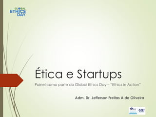 Ética e Startups
Painel como parte do Global Ethics Day – “Ethics in Action”
Adm. Dr. Jefferson Freitas A de Oliveira
 