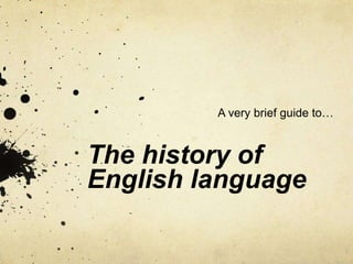 The history of
English language
A very brief guide to…
 