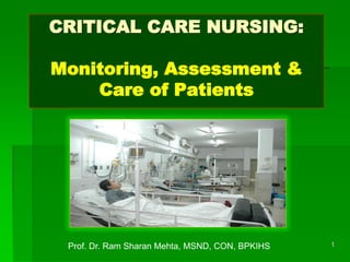 CRITICAL CARE NURSING:
Monitoring, Assessment &
Care of Patients
1Prof. Dr. Ram Sharan Mehta, MSND, CON, BPKIHS
 