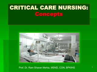 CRITICAL CARE NURSING:
Concepts
1Prof. Dr. Ram Sharan Mehta, MSND, CON, BPKIHS
 