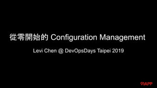 從零開始的 Configuration Management
Levi Chen @ DevOpsDays Taipei 2019
 