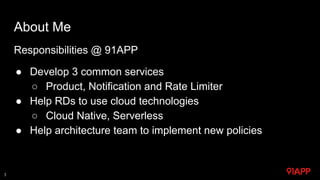 Responsibilities @ 91APP
● Develop 3 common services
○ Product, Notification and Rate Limiter
● Help RDs to use cloud tech...