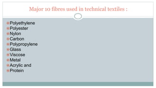 Major 10 fibres used in technical textiles :
Polyethylene
Polyester
Nylon
Carbon
Polypropylene
Glass
Viscose
Metal
Acrylic and
Protein
 