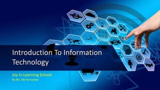 Introduction To Information
Technology
Joy in Learning School
By Ms. MJ Fernandez
 