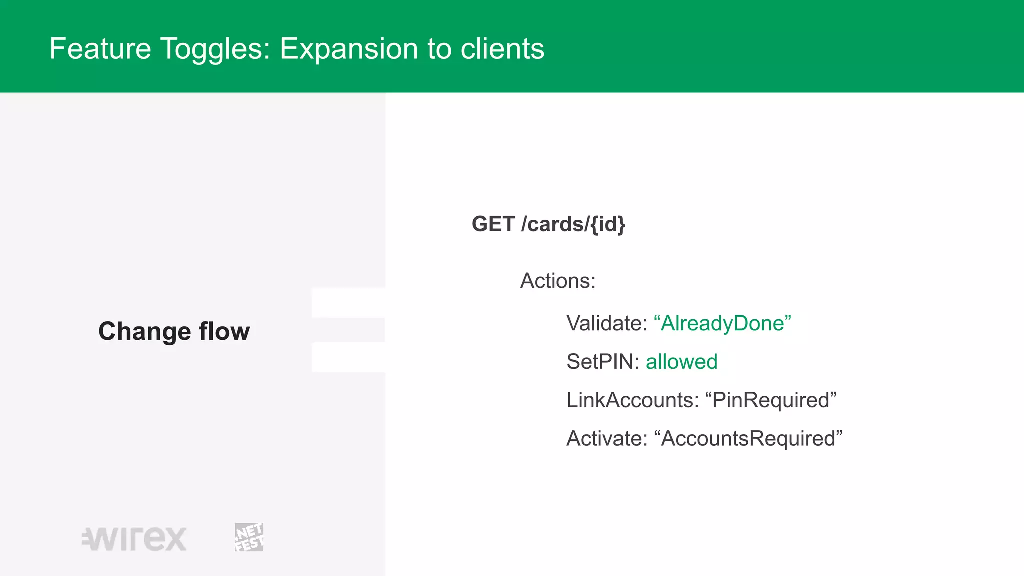 Change flow
Actions:
Validate: “AlreadyDone”
SetPIN: allowed
LinkAccounts: “PinRequired”
Activate: “AccountsRequired”
Feature Toggles: Expansion to clients
GET /cards/{id}
 