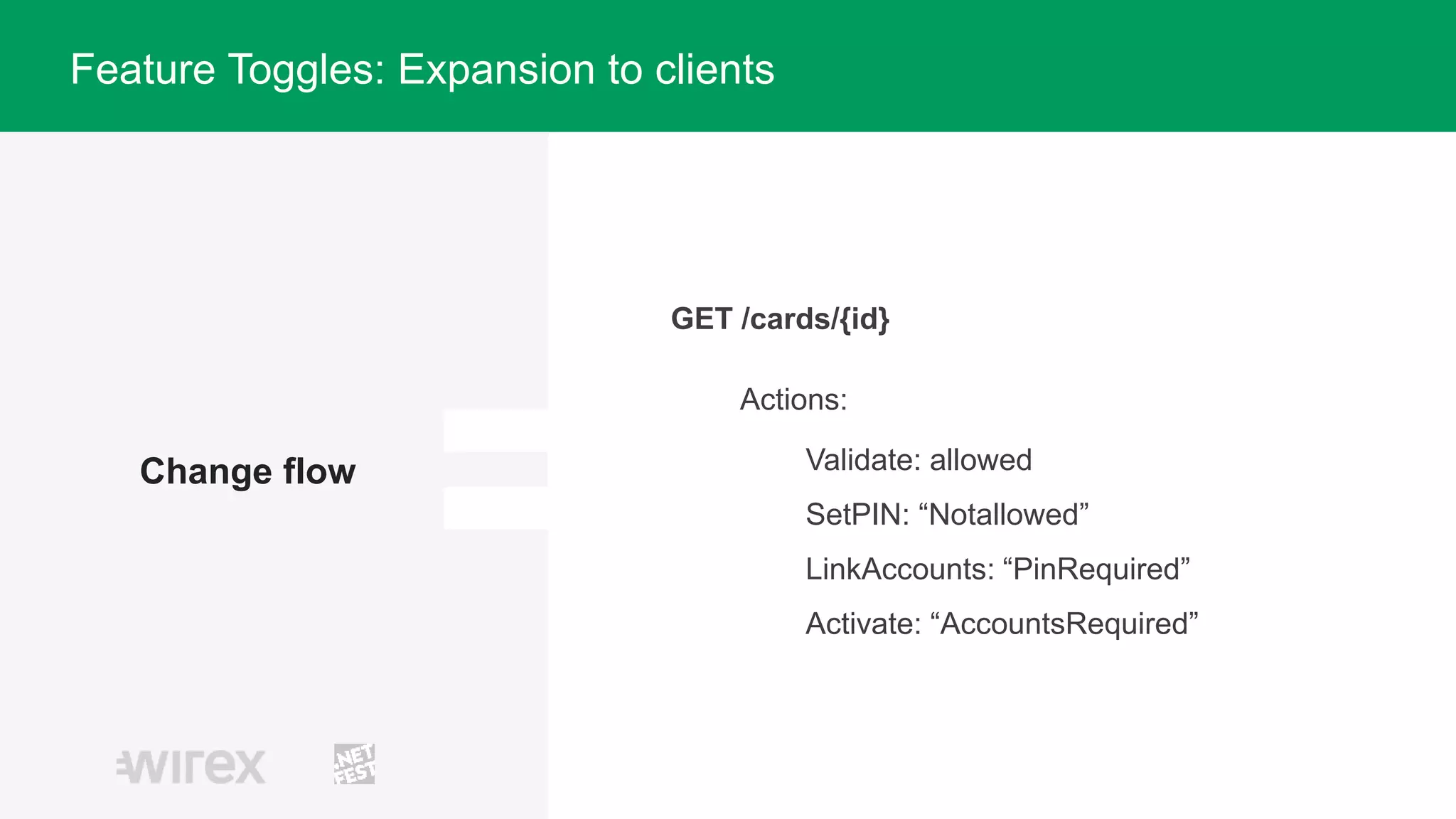 Change flow
Actions:
Validate: allowed
SetPIN: “Notallowed”
LinkAccounts: “PinRequired”
Activate: “AccountsRequired”
Feature Toggles: Expansion to clients
GET /cards/{id}
 