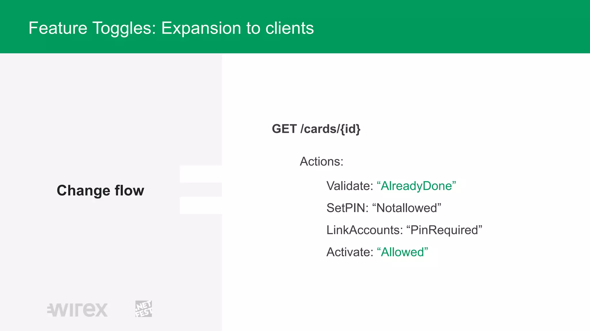 Change flow
Actions:
Validate: “AlreadyDone”
SetPIN: “Notallowed”
LinkAccounts: “PinRequired”
Activate: “Allowed”
Feature Toggles: Expansion to clients
GET /cards/{id}
 