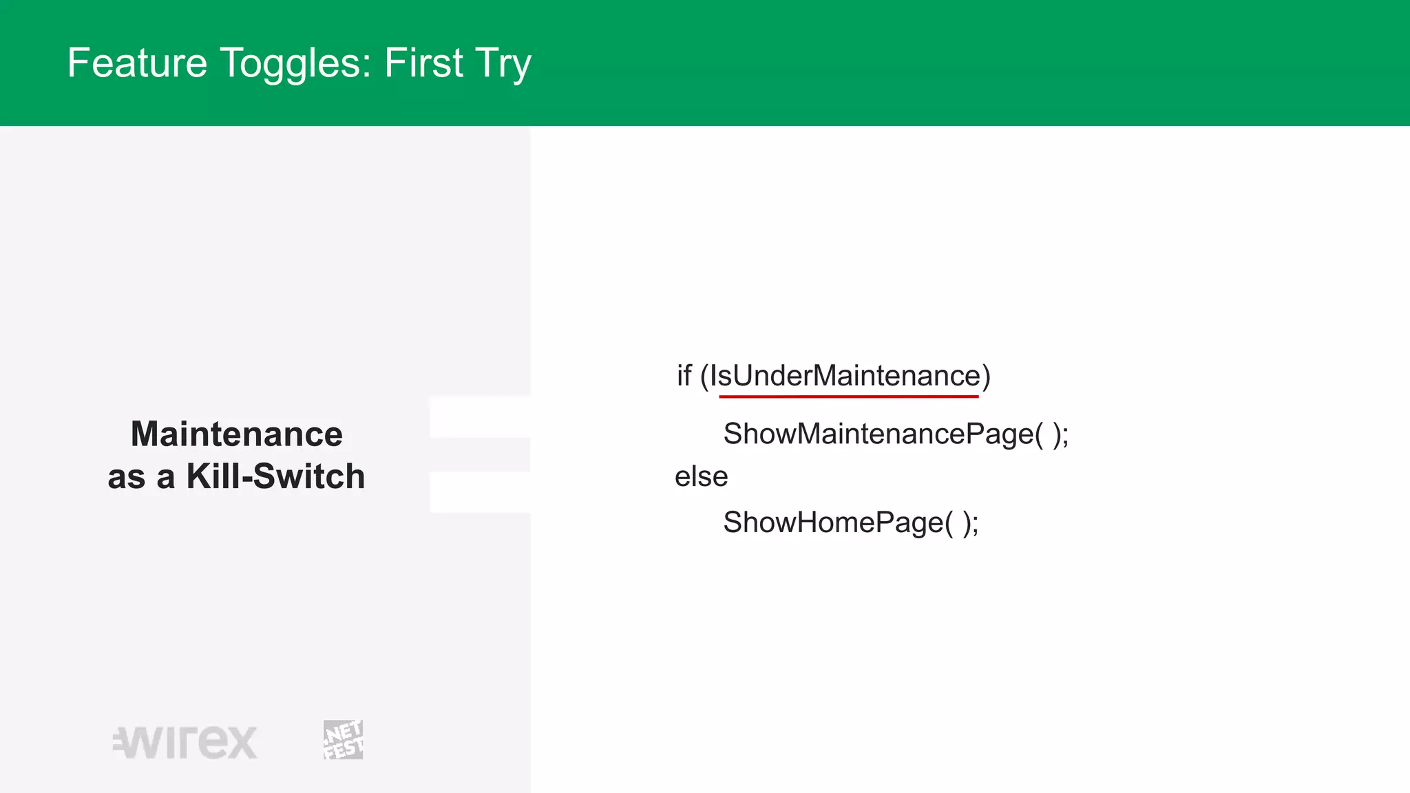 Maintenance
as a Kill-Switch
Feature Toggles: First Try
if (IsUnderMaintenance)
ShowMaintenancePage( );
else
ShowHomePage( );
 
