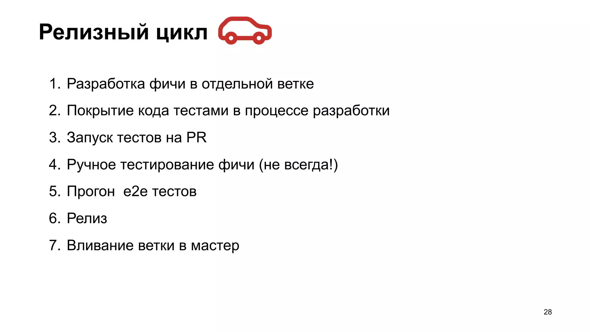 Релизный цикл
28
1. Разработка фичи в отдельной ветке
2. Покрытие кода тестами в процессе разработки
3. Запуск тестов на PR
4. Ручное тестирование фичи (не всегда!)
5. Прогон e2e тестов
6. Релиз
7. Вливание ветки в мастер
 