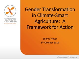 Gender Transformation
in Climate-Smart
Agriculture: A
Framework for Action
Sophia Huyer
8th October 2019
 