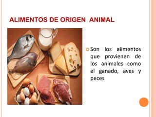 ALIMENTOS DE ORIGEN ANIMAL
 Son los alimentos
que provienen de
los animales como
el ganado, aves y
peces
 