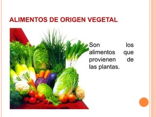 ALIMENTOS DE ORIGEN VEGETAL
 Son los
alimentos que
provienen de
las plantas.
 