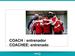 COACH : entrenador
COACHEE: entrenado
 