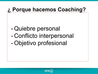 ¿ Porque hacemos Coaching?
- Quiebre personal
- Conflicto interpersonal
- Objetivo profesional
 