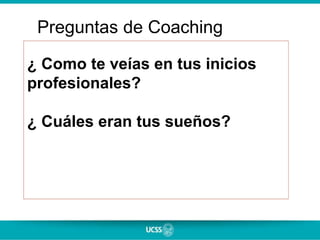 ¿ Como te veías en tus inicios
profesionales?
¿ Cuáles eran tus sueños?
Preguntas de Coaching
 