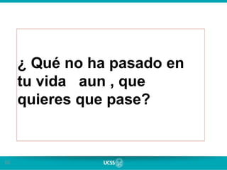 55
¿ Qué no ha pasado en
tu vida aun , que
quieres que pase?
 