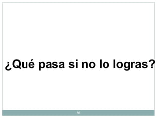 56
¿Qué pasa si no lo logras?
 