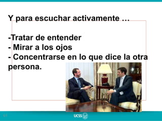 61
Y para escuchar activamente …
-Tratar de entender
- Mirar a los ojos
- Concentrarse en lo que dice la otra
persona.
 