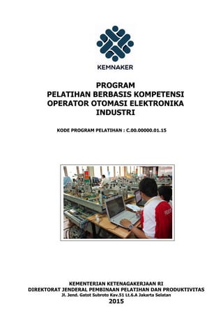 PROGRAM
PELATIHAN BERBASIS KOMPETENSI
OPERATOR OTOMASI ELEKTRONIKA
INDUSTRI
KODE PROGRAM PELATIHAN : C.00.00000.01.15
DAFTAR ISI
KEMENTERIAN KETENAGAKERJAAN RI
DIREKTORAT JENDERAL PEMBINAAN PELATIHAN DAN PRODUKTIVITAS
Jl. Jend. Gatot Subroto Kav.51 Lt.6.A Jakarta Selatan
2015
 