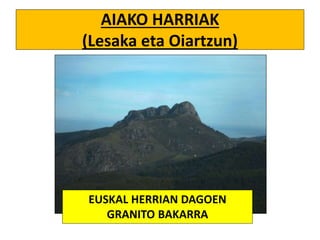 AIAKO HARRIAK
(Lesaka eta Oiartzun)
EUSKAL HERRIAN DAGOEN
GRANITO BAKARRA
 