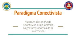 Paradigma Conectivista
Autor: Anderson Pusda
Tutora: Msc. Lilian Jaramillo
Asignatura: Didáctica de la
Informática
 