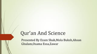 Presented By Ezam Shah,Mola Buksh,Ahsan
Ghulam,Osama Essa,Zawar
Qur’an And Science
 