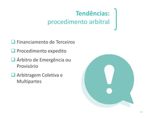 Tendências:
procedimento arbitral
42
❑ Financiamento de Terceiros
❑ Procedimento expedito
❑ Árbitro de Emergência ou
Provisório
❑ Arbitragem Coletiva e
Multipartes
 