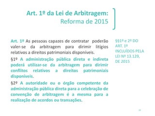 Art. 1º da Lei de Arbitragem:
Reforma de 2015
Art. 1º As pessoas capazes de contratar poderão
valer-se da arbitragem para ...
