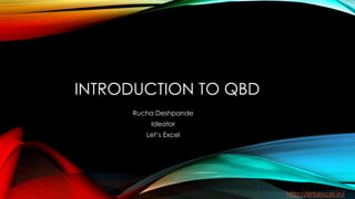 INTRODUCTION TO QBD
Rucha Deshpande
Ideator
Let’s Excel
http://letsexcel.in/
 