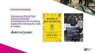 Doteveryone Ethical Tech
Initiatives Directory:
Comprehensive list of existing
digital ethics frameworks, tools
& models.
FURTHER READING
 