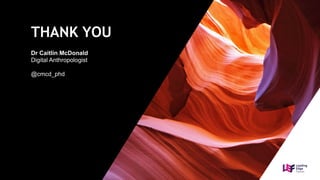 THANK YOU
Dr Caitlin McDonald
Digital Anthropologist
@cmcd_phd
 