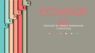 A
B
C
D
E
F
PYTHAGOR
ASDESIGNED BY ANNISA RAMADHANI
1705045038
. . . . . .
 
