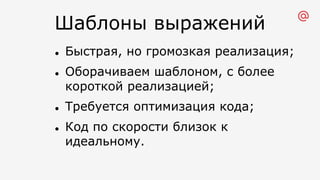 Шаблоны выражений
l Быстрая, но громозкая реализация;
l Оборачиваем шаблоном, с более
короткой реализацией;
l Требуется оптимизация кода;
l Код по скорости близок к
идеальному.
 