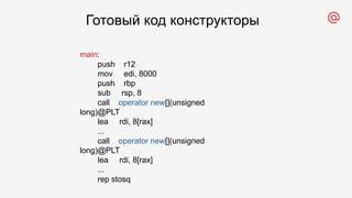 main:
push r12
mov edi, 8000
push rbp
sub rsp, 8
call operator new[](unsigned
long)@PLT
lea rdi, 8[rax]
...
call operator new[](unsigned
long)@PLT
lea rdi, 8[rax]
...
rep stosq
Готовый код конструкторы
 