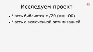 Исследуем проект
l Часть библиотек с /Z0 (== -O0)
l Часть с включенной оптимизацией
 