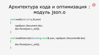 Архитектура кода и оптимизация :
модуль json.o
void readJ(std::string & json)
{
rapidjson::Document doc;
doc.Parse(json.c_str());
}
void readJExternal(std::string const& json, rapidjson::Document& doc)
{
doc.Parse(json.c_str());
}
 