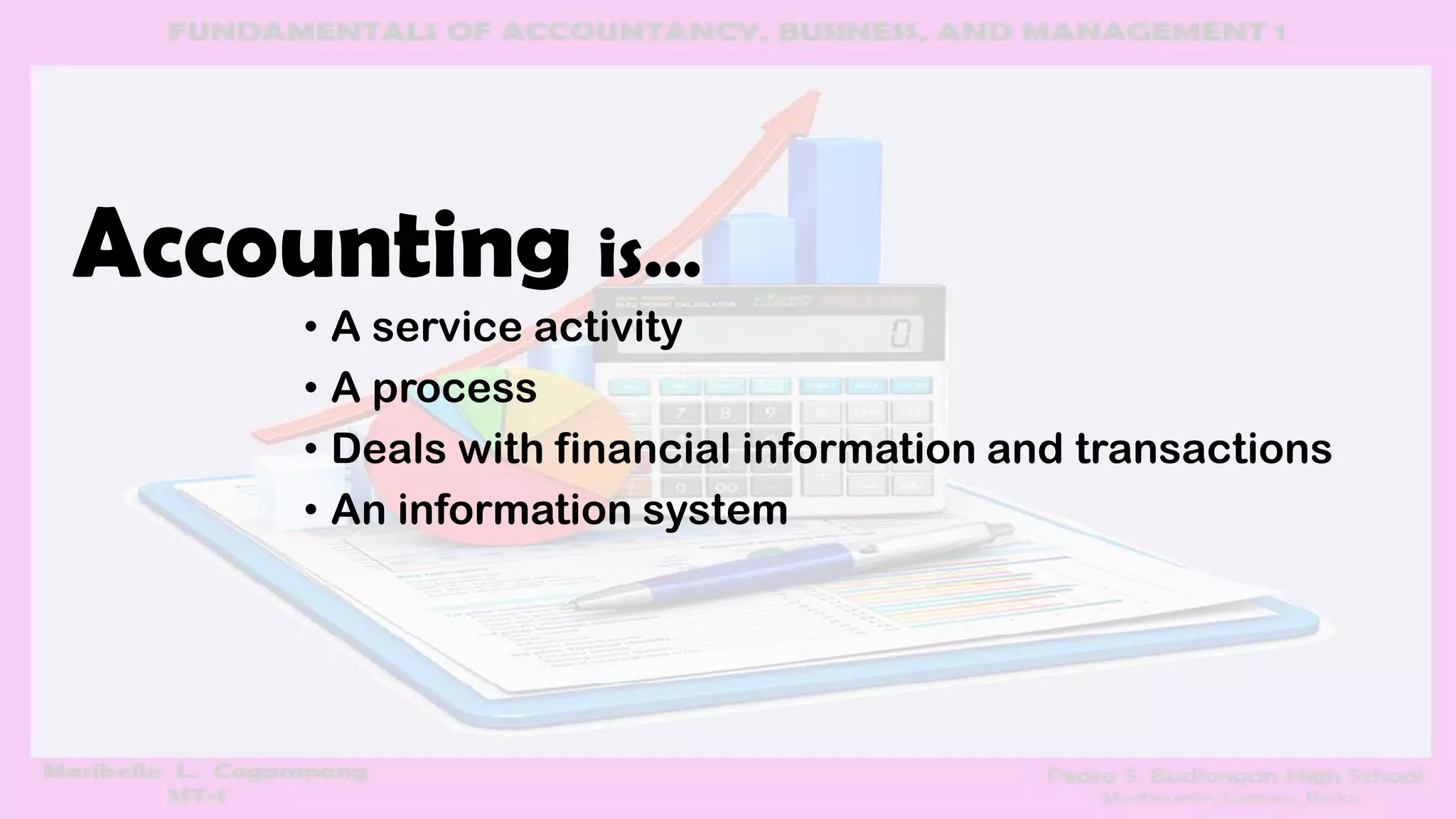 Accounting is…
• A service activity
• A process
• Deals with financial information and transactions
• An information system
 
