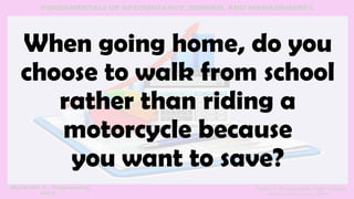 When going home, do you
choose to walk from school
rather than riding a
motorcycle because
you want to save?
 