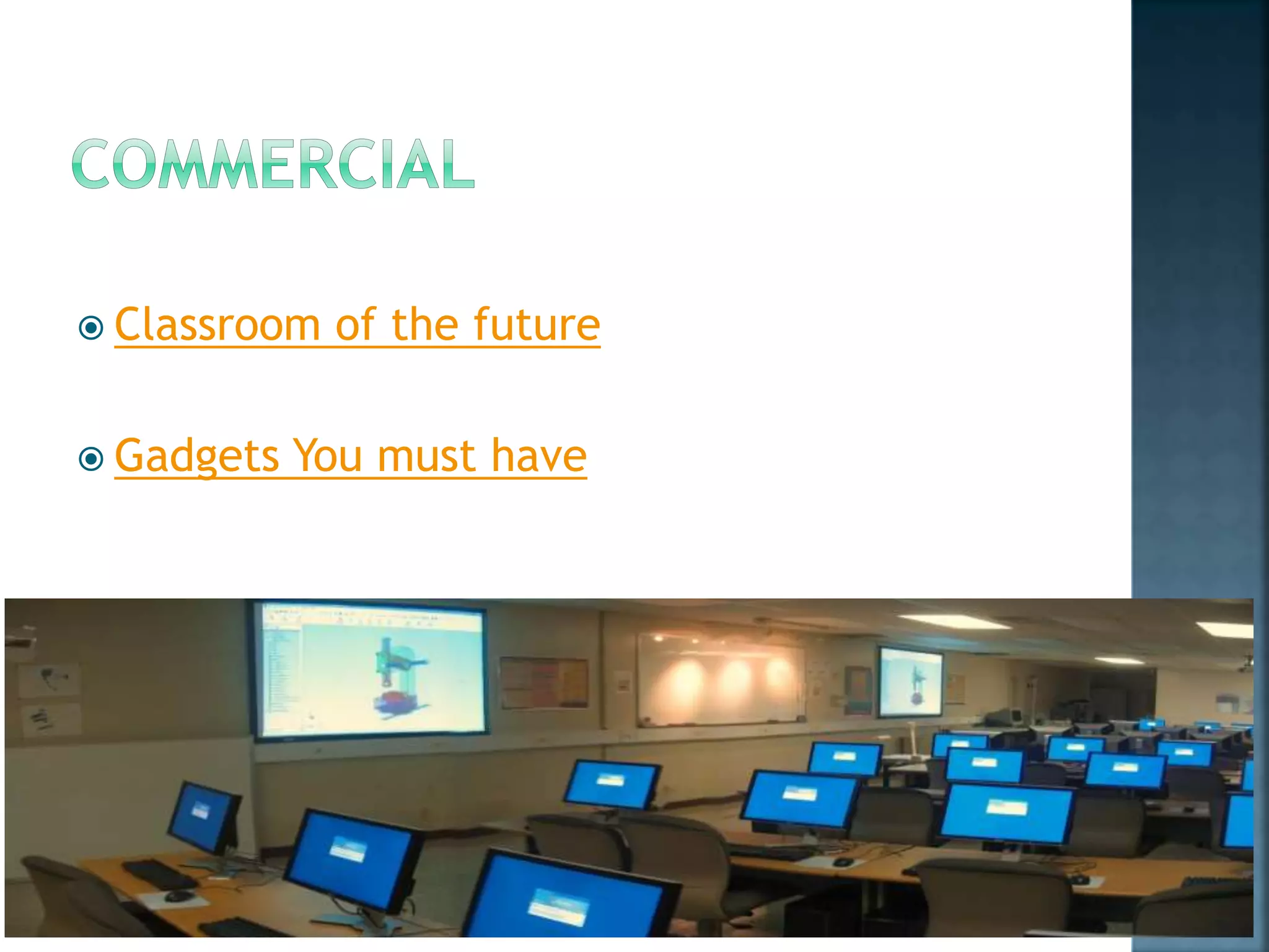  Classroom of the future
 Gadgets You must have
 