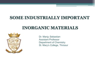 SOME INDUSTRIALLY IMPORTANT
INORGANIC MATERIALS
Dr. Manju Sebastian
Assistant Professor
Department of Chemistry
St. Mary’s College, Thrissur
 